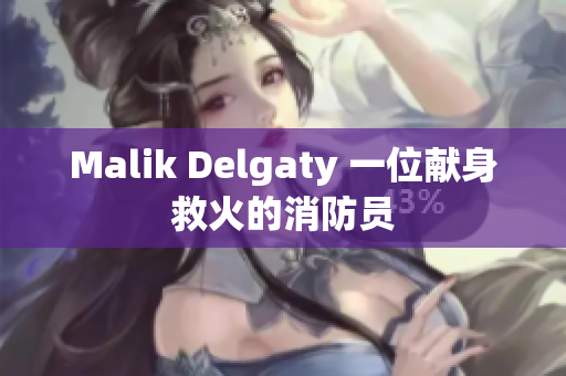 Malik Delgaty 一位献身救火的消防员