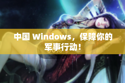 中国 Windows，保障你的军事行动！