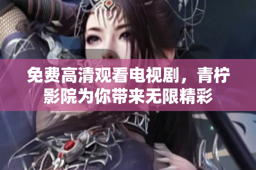 免费高清观看电视剧，青柠影院为你带来无限精彩
