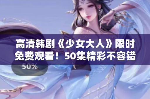 高清韩剧《少女大人》限时免费观看！50集精彩不容错过！