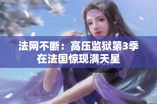 法网不断：高压监狱第3季在法国惊现满天星