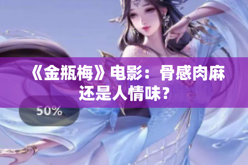 《金瓶梅》电影：骨感肉麻还是人情味？