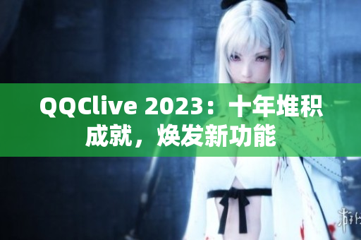 QQClive 2023：十年堆积成就，焕发新功能