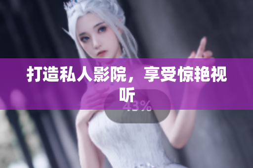 打造私人影院，享受惊艳视听