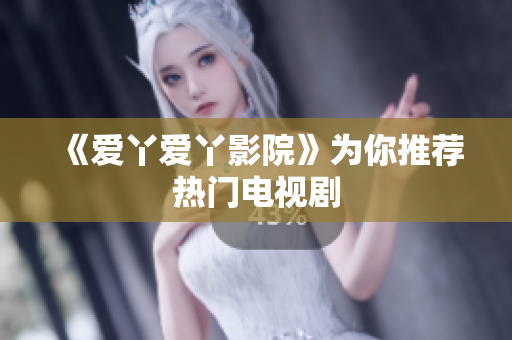 《爱丫爱丫影院》为你推荐热门电视剧