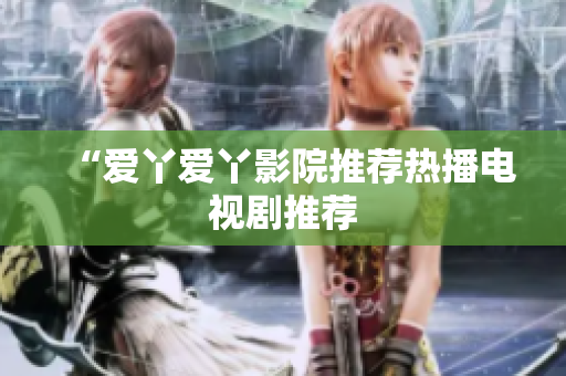“爱丫爱丫影院推荐热播电视剧推荐