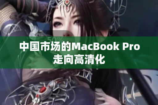 中国市场的MacBook Pro走向高清化
