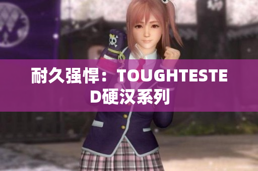 耐久强悍：TOUGHTESTED硬汉系列