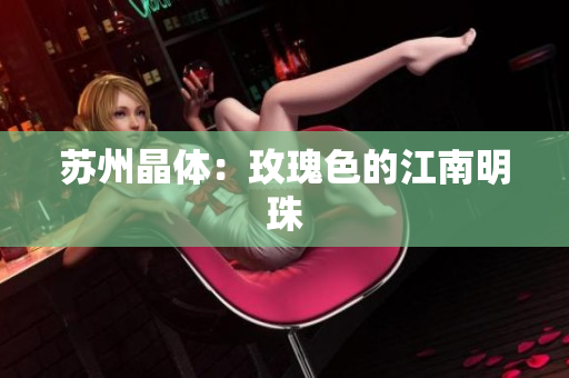 苏州晶体：玫瑰色的江南明珠