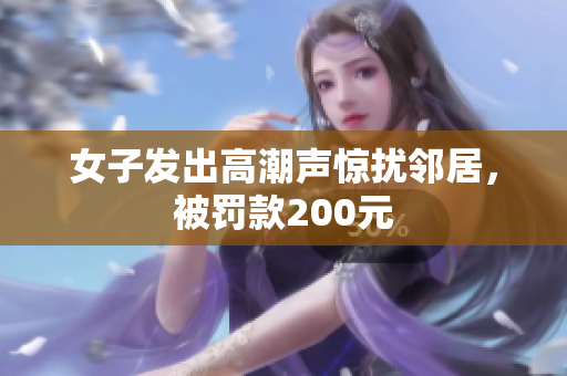 女子发出高潮声惊扰邻居，被罚款200元
