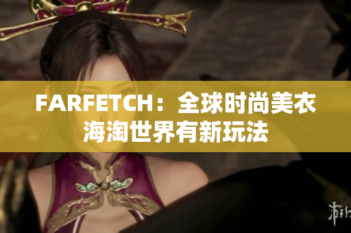FARFETCH：全球时尚美衣海淘世界有新玩法