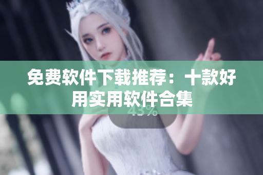 免费软件下载推荐：十款好用实用软件合集