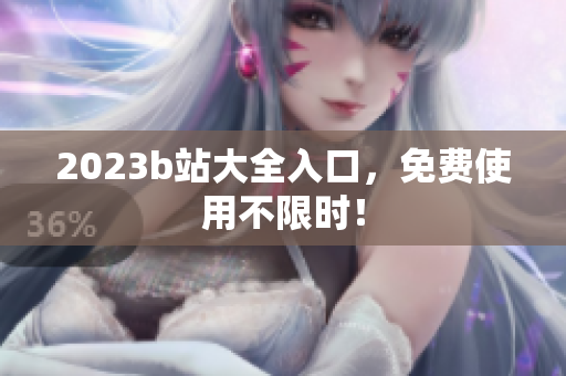 2023b站大全入口，免费使用不限时！