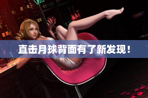 直击月球背面有了新发现！