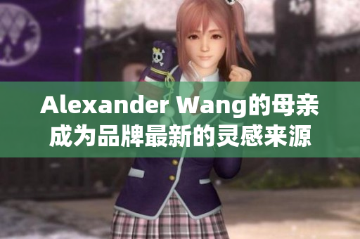 Alexander Wang的母亲成为品牌最新的灵感来源
