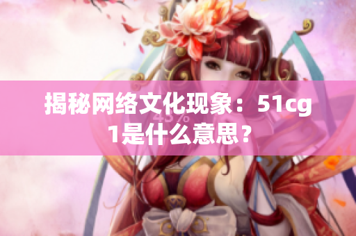揭秘网络文化现象：51cg1是什么意思？