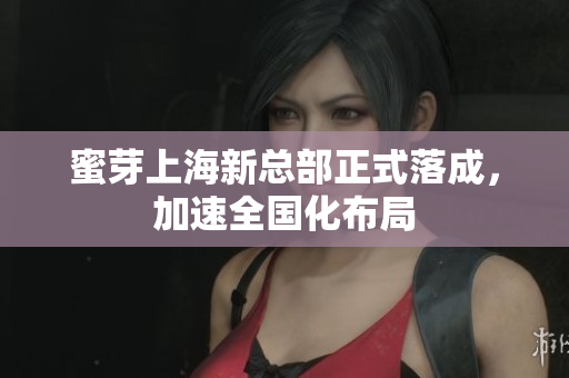 蜜芽上海新总部正式落成，加速全国化布局