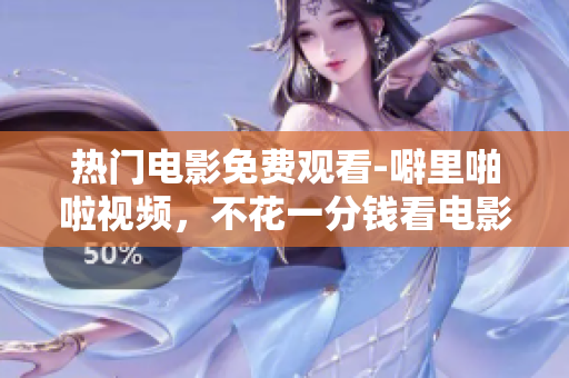 热门电影免费观看-噼里啪啦视频，不花一分钱看电影