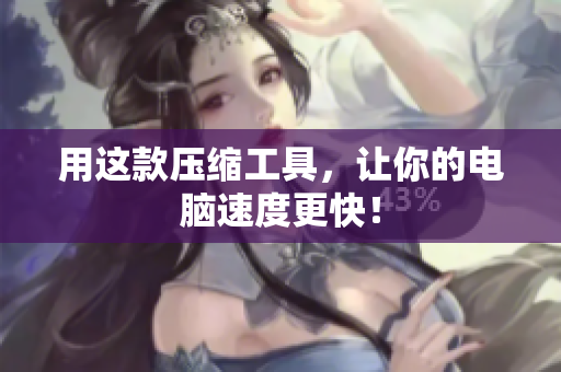 用这款压缩工具，让你的电脑速度更快！