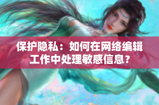 保护隐私：如何在网络编辑工作中处理敏感信息？