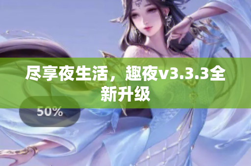 尽享夜生活，趣夜v3.3.3全新升级