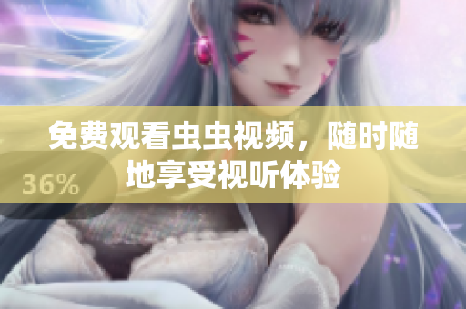 免费观看虫虫视频，随时随地享受视听体验
