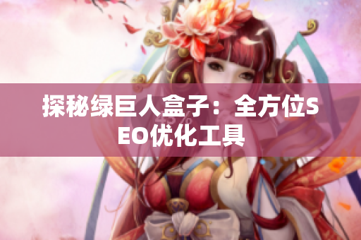 探秘绿巨人盒子：全方位SEO优化工具