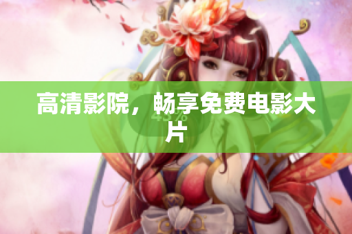 高清影院，畅享免费电影大片