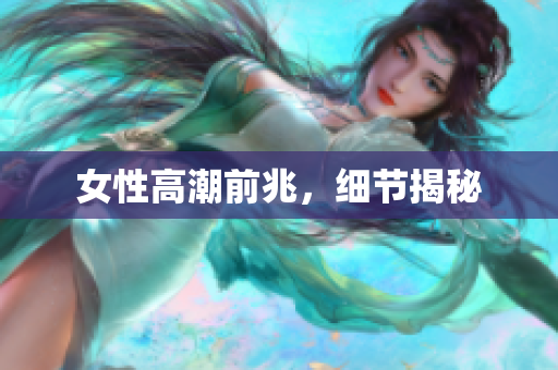 女性高潮前兆，细节揭秘