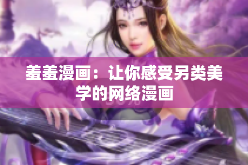 羞羞漫画：让你感受另类美学的网络漫画