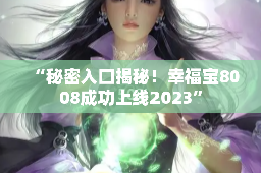 “秘密入口揭秘！幸福宝8008成功上线2023”