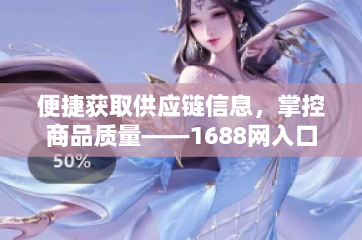 便捷获取供应链信息，掌控商品质量——1688网入口功能介绍