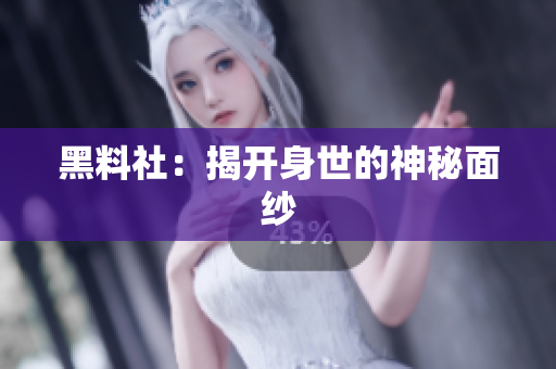 黑料社：揭开身世的神秘面纱
