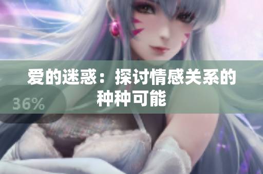 爱的迷惑：探讨情感关系的种种可能