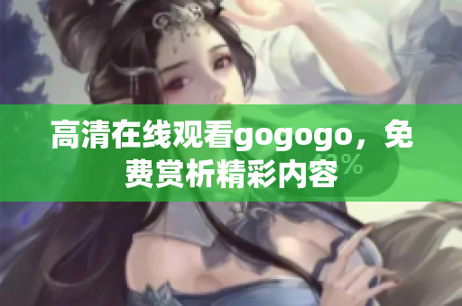 高清在线观看gogogo，免费赏析精彩内容