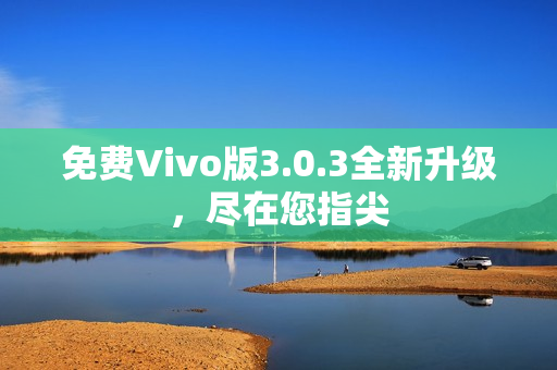免费Vivo版3.0.3全新升级，尽在您指尖