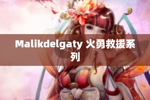 Malikdelgaty 火勇救援系列