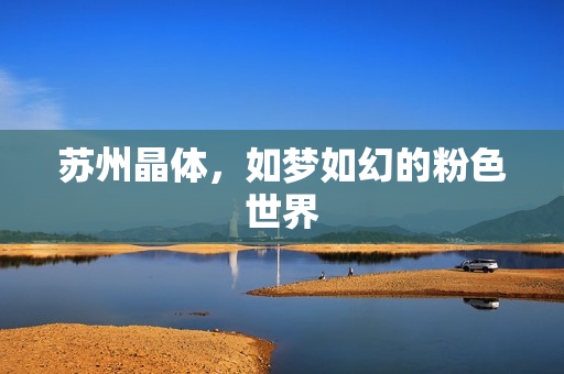 苏州晶体，如梦如幻的粉色世界