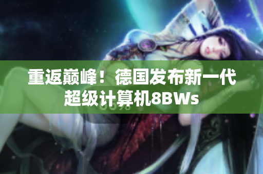 重返巅峰！德国发布新一代超级计算机8BWs