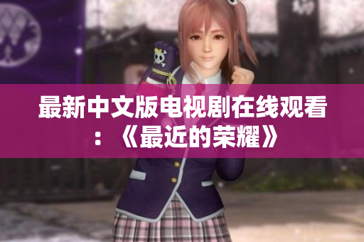最新中文版电视剧在线观看：《最近的荣耀》