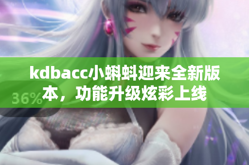 kdbacc小蝌蚪迎来全新版本，功能升级炫彩上线