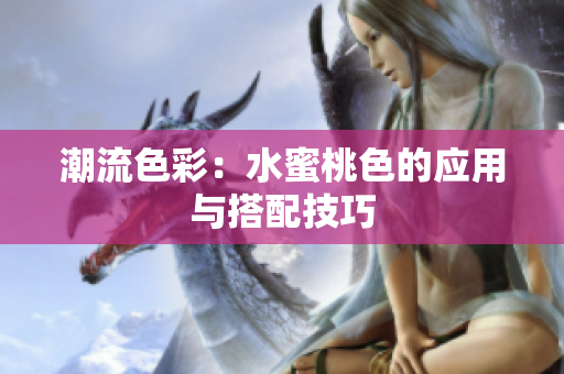 潮流色彩：水蜜桃色的应用与搭配技巧