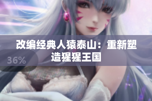 改编经典人猿泰山：重新塑造猩猩王国