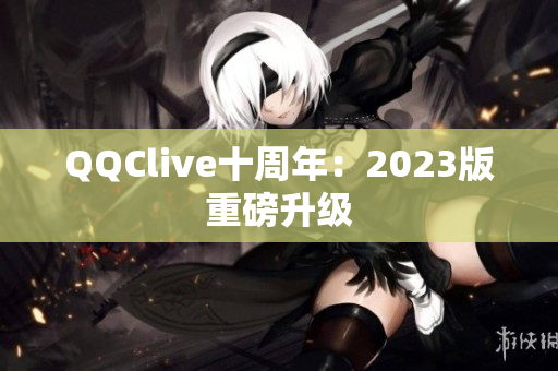 QQClive十周年：2023版重磅升级