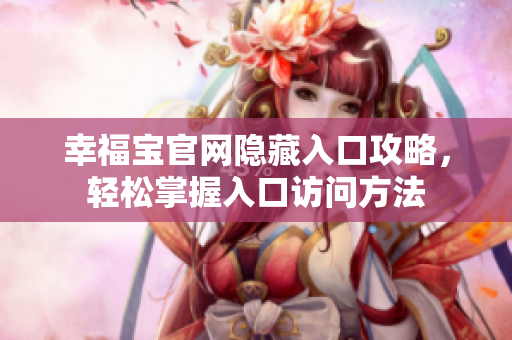 幸福宝官网隐藏入口攻略，轻松掌握入口访问方法