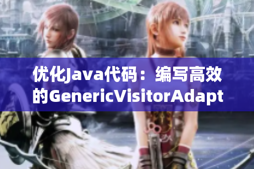 优化Java代码：编写高效的GenericVisitorAdapter