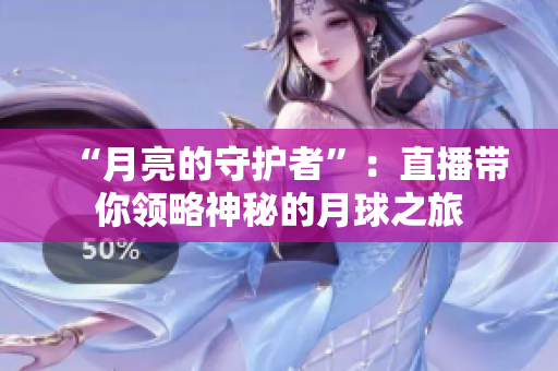 “月亮的守护者”：直播带你领略神秘的月球之旅