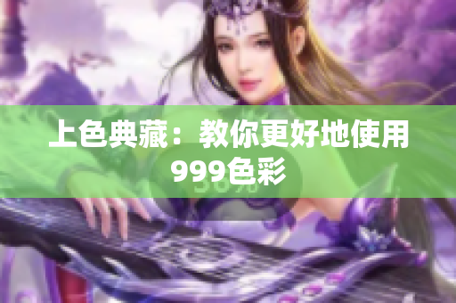 上色典藏：教你更好地使用999色彩