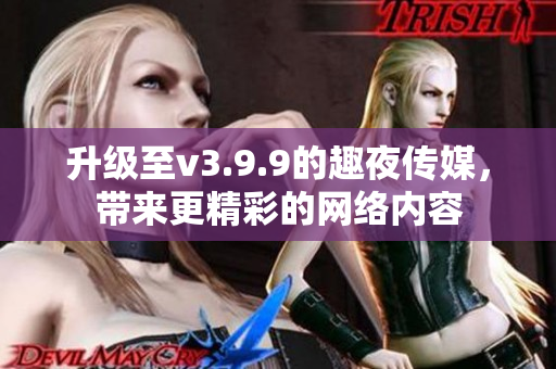 升级至v3.9.9的趣夜传媒，带来更精彩的网络内容
