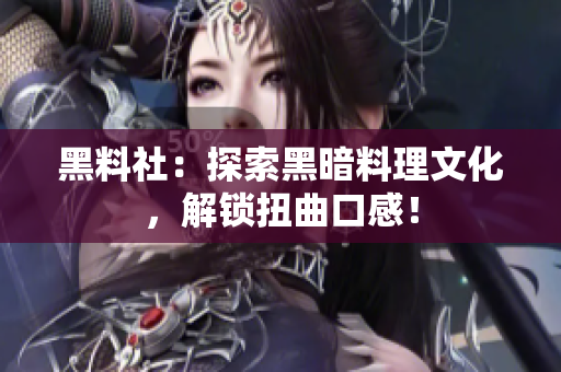 黑料社：探索黑暗料理文化，解锁扭曲口感！